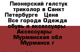 Пионерский галстук триколор в Санкт Петербурге › Цена ­ 90 - Все города Одежда, обувь и аксессуары » Аксессуары   . Мурманская обл.,Мурманск г.